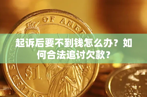 济南起诉后要不到钱怎么办？如何合法追讨欠款？