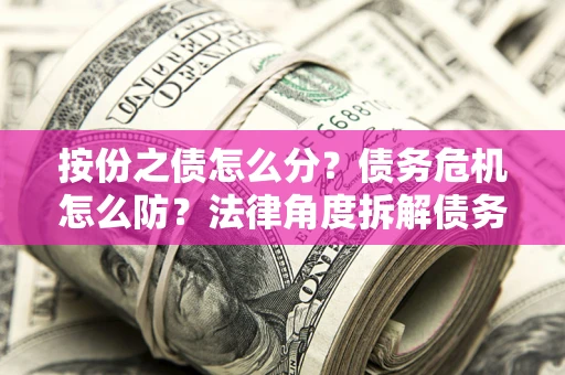 济南按份之债怎么分？债务危机怎么防？法律角度拆解债务分配与风险自保指南