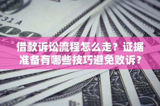 济南借款诉讼流程怎么走？证据准备有哪些技巧避免败诉？