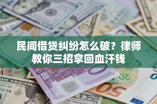 济南民间借贷纠纷怎么破？律师教你三招拿回血汗钱