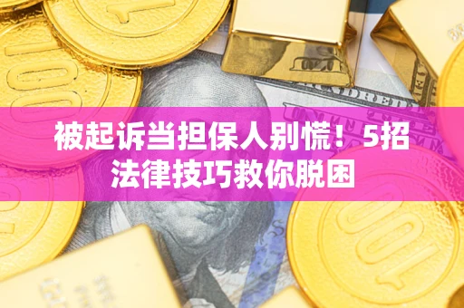 济南被起诉当担保人别慌！5招法律技巧救你脱困