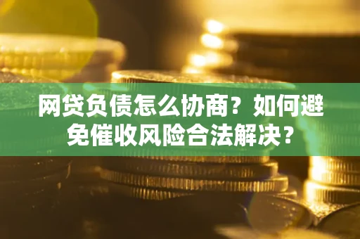 济南网贷负债怎么协商？如何避免催收风险合法解决？