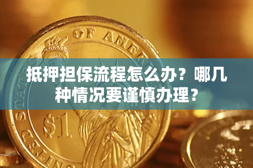济南抵押担保流程怎么办？哪几种情况要谨慎办理？