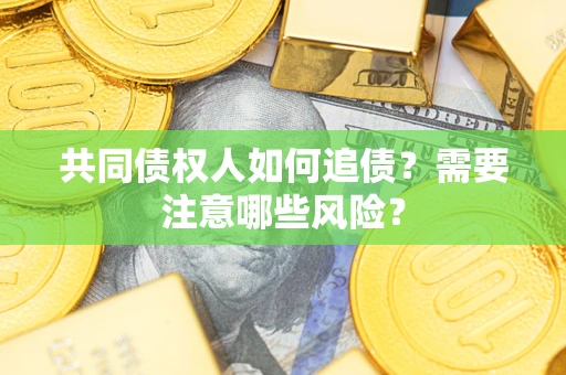 济南共同债权人如何追债？需要注意哪些风险？