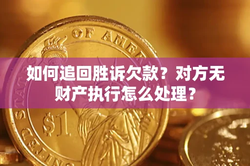 济南如何追回胜诉欠款？对方无财产执行怎么处理？