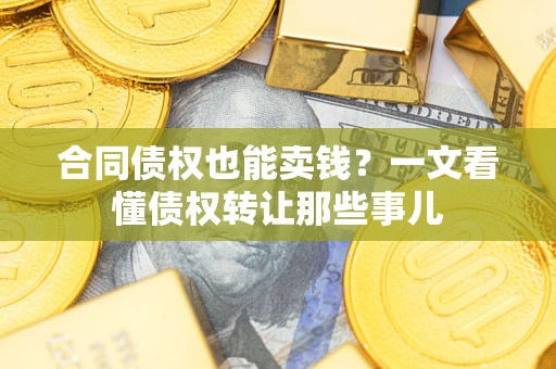 济南合同债权也能卖钱？一文看懂债权转让那些事儿