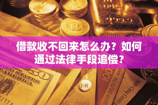 济南借款收不回来怎么办？如何通过法律手段追偿？
