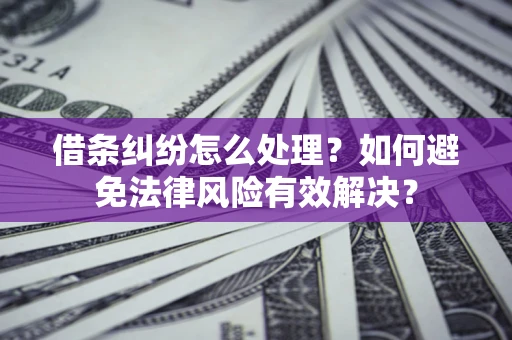 济南借条纠纷怎么处理？如何避免法律风险有效解决？