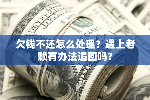 济南欠钱不还怎么处理？遇上老赖有办法追回吗？