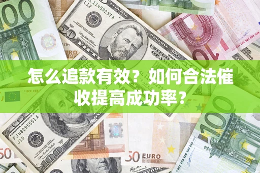 济南怎么追款有效？如何合法催收提高成功率？