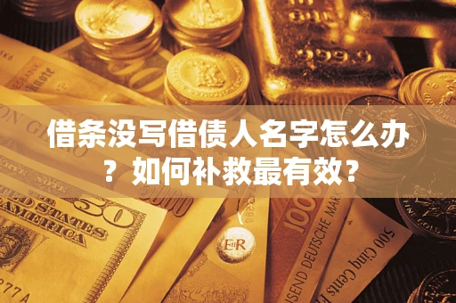 济南借条没写借债人名字怎么办？如何补救最有效？