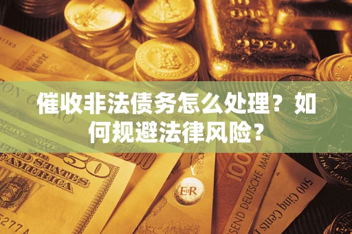 济南催收非法债务怎么处理？如何规避法律风险？
