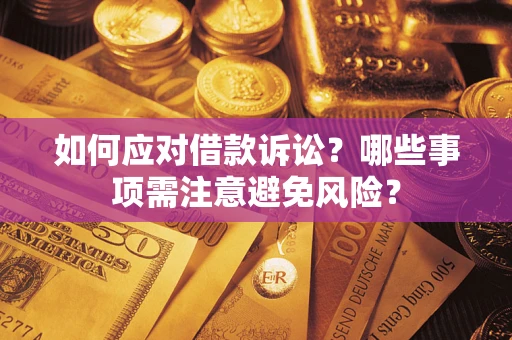 济南如何应对借款诉讼？哪些事项需注意避免风险？