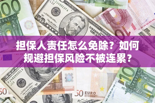 济南担保人责任怎么免除？如何规避担保风险不被连累？