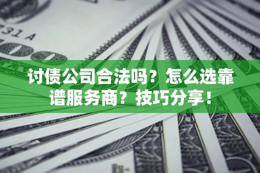 济南讨债公司合法吗？怎么选靠谱服务商？技巧分享！