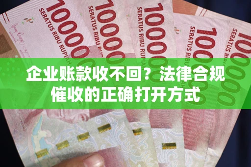 济南企业账款收不回？法律合规催收的正确打开方式