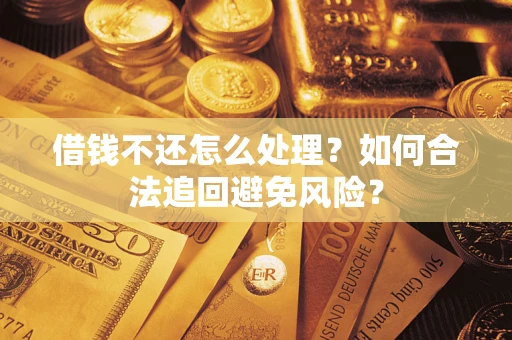 济南借钱不还怎么处理？如何合法追回避免风险？