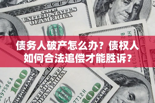济南债务人破产怎么办？债权人如何合法追偿才能胜诉？