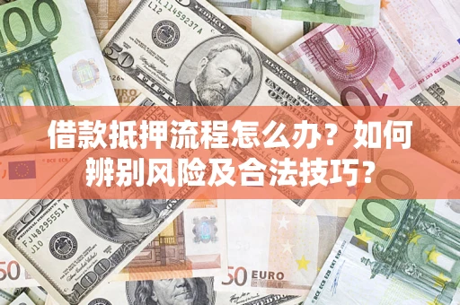 济南借款抵押流程怎么办？如何辨别风险及合法技巧？