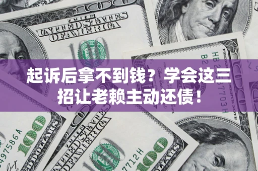 济南起诉后拿不到钱？学会这三招让老赖主动还债！