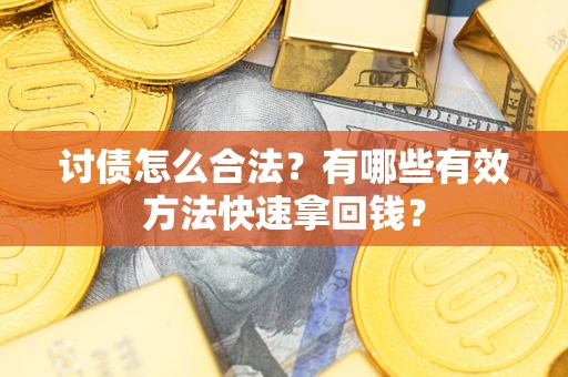 济南讨债怎么合法？有哪些有效方法快速拿回钱？