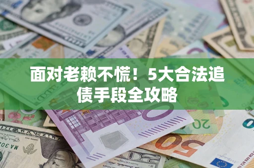 济南面对老赖不慌！5大合法追债手段全攻略