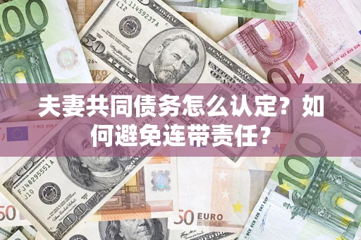 济南夫妻共同债务怎么认定？如何避免连带责任？