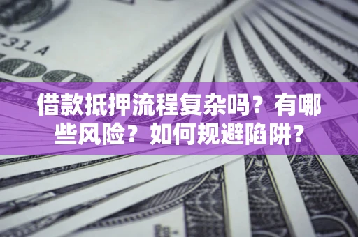 济南借款抵押流程复杂吗？有哪些风险？如何规避陷阱？