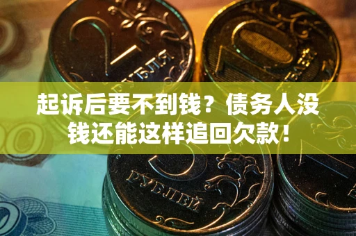 济南起诉后要不到钱？债务人没钱还能这样追回欠款！