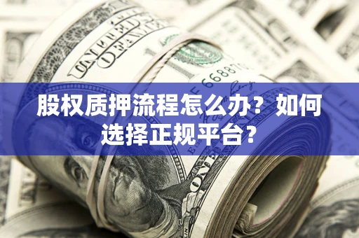 济南股权质押流程怎么办？如何选择正规平台？