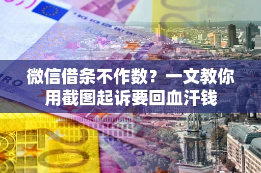 济南微信借条不作数？一文教你用截图起诉要回血汗钱