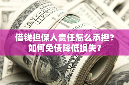 济南借钱担保人责任怎么承担？如何免债降低损失？