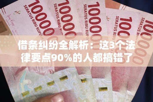 济南借条纠纷全解析：这3个法律要点90%的人都搞错了