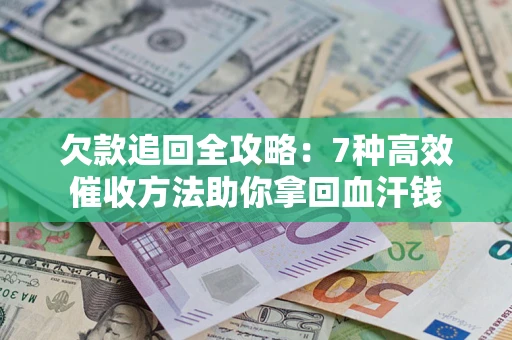 济南欠款追回全攻略：7种高效催收方法助你拿回血汗钱
