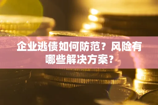 济南企业逃债如何防范？风险有哪些解决方案？