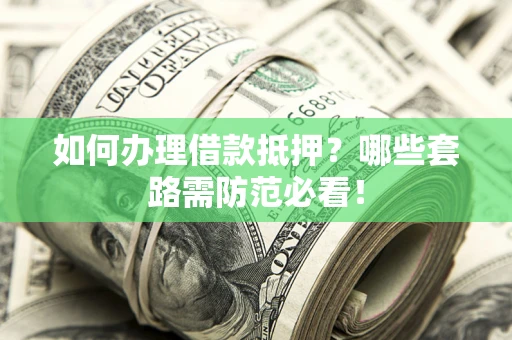 济南如何办理借款抵押？哪些套路需防范必看！