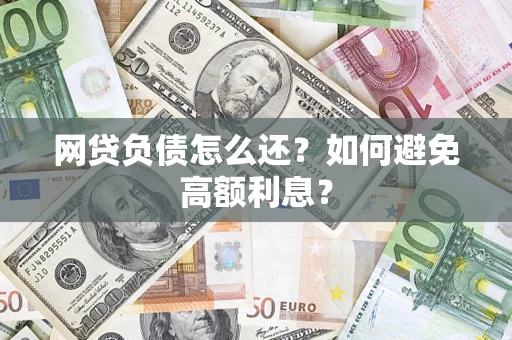 济南网贷负债怎么还？如何避免高额利息？