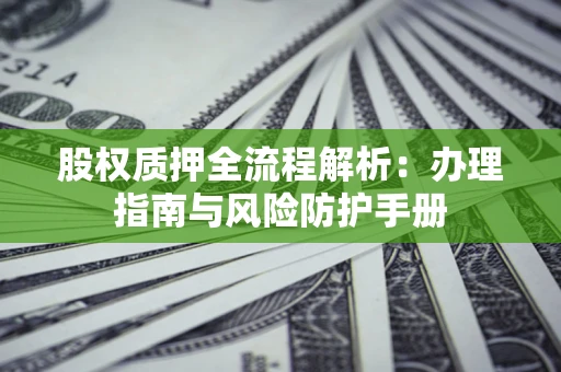 济南股权质押全流程解析：办理指南与风险防护手册