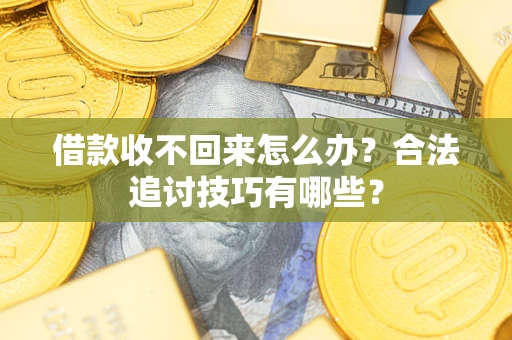 济南借款收不回来怎么办？合法追讨技巧有哪些？