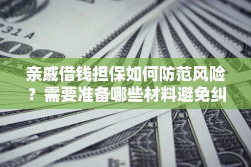 济南亲戚借钱担保如何防范风险？需要准备哪些材料避免纠纷？