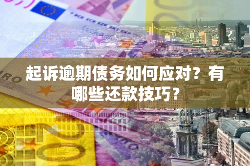 济南起诉逾期债务如何应对？有哪些还款技巧？