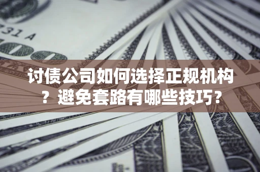 济南讨债公司如何选择正规机构？避免套路有哪些技巧？