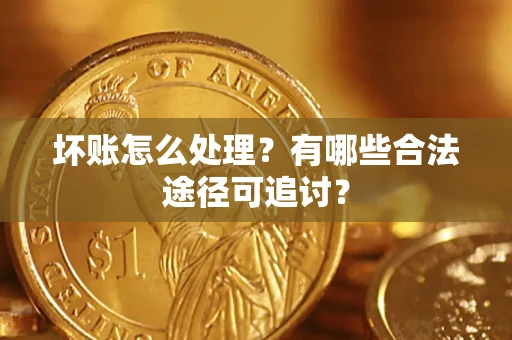 济南坏账怎么处理？有哪些合法途径可追讨？