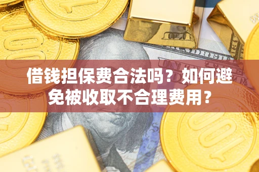 济南借钱担保费合法吗？如何避免被收取不合理费用？