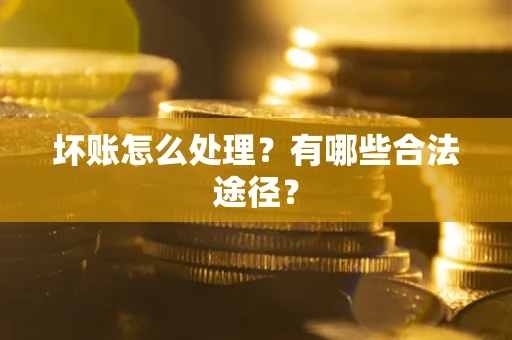 济南坏账怎么处理？有哪些合法途径？