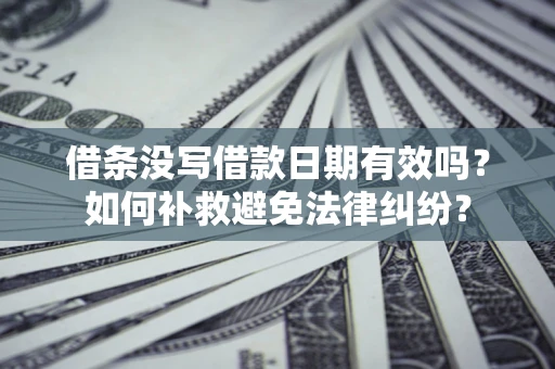 济南借条没写借款日期有效吗？如何补救避免法律纠纷？