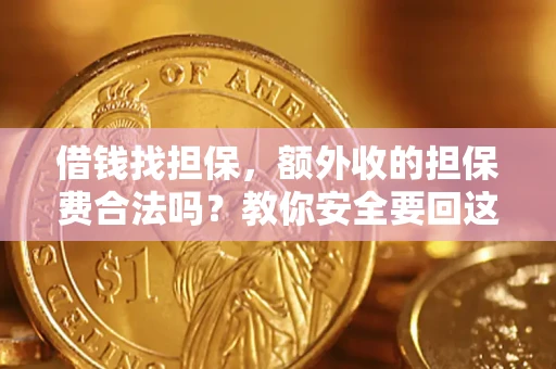 济南借钱找担保，额外收的担保费合法吗？教你安全要回这笔钱