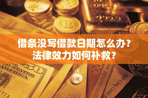济南借条没写借款日期怎么办?法律效力如何补救? 济南借条没写借款日期怎么办?法律效力如何补救?