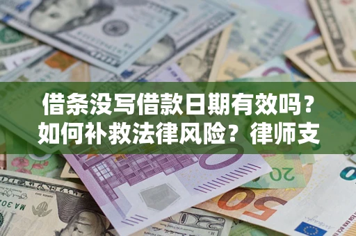 济南借条没写借款日期有效吗？如何补救法律风险？律师支招