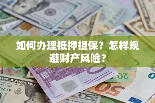 济南如何办理抵押担保？怎样规避财产风险？
